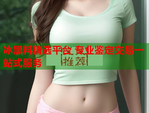冰黑料精选平台 专业鉴定交易一站式服务  第3张