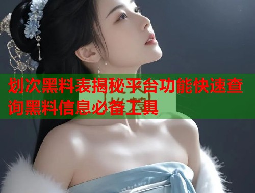 划次黑料表揭秘平台功能快速查询黑料信息必备工具  第1张