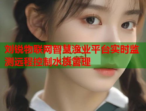 刘锐物联网智慧渔业平台实时监测远程控制水质管理  第2张