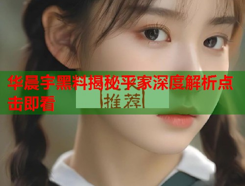 华晨宇黑料揭秘平家深度解析点击即看  第2张