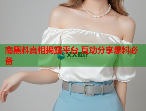 南黑料真相揭露平台 互动分享爆料必备  第2张
